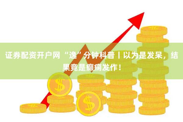 证券配资开户网 “逸”分钟科普丨以为是发呆，结果竟是癫痫发作！