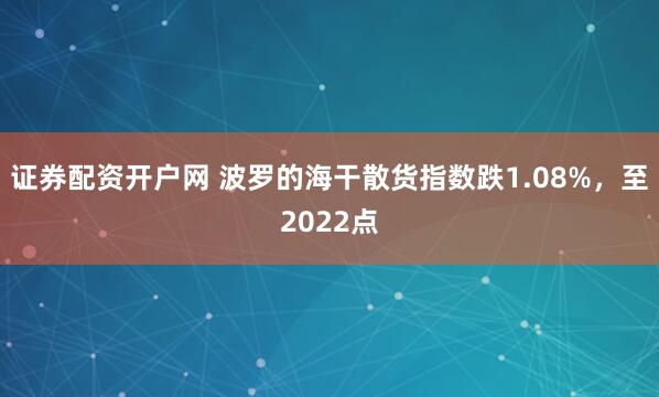 证券配资开户网 波罗的海干散货指数跌1.08%，至2022点