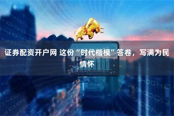 证券配资开户网 这份“时代楷模”答卷，写满为民情怀
