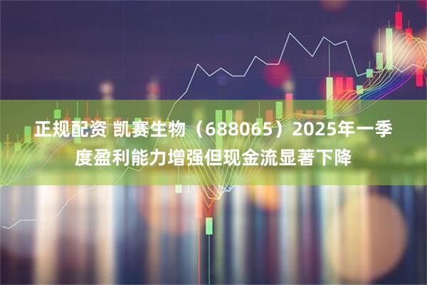正规配资 凯赛生物（688065）2025年一季度盈利能力增强但现金流显著下降