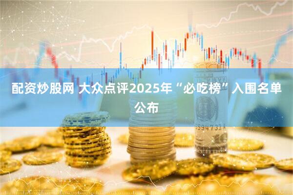 配资炒股网 大众点评2025年“必吃榜”入围名单公布