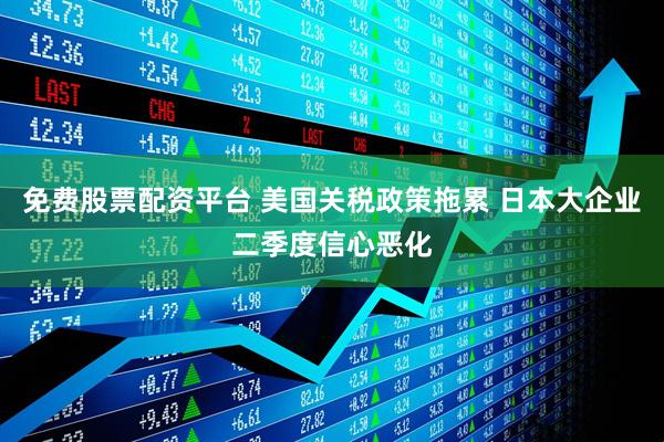 免费股票配资平台 美国关税政策拖累 日本大企业二季度信心恶化