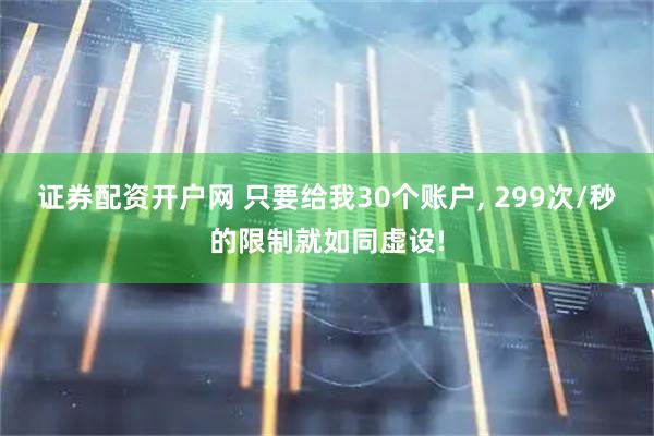 证券配资开户网 只要给我30个账户, 299次/秒的限制就如同虚设!