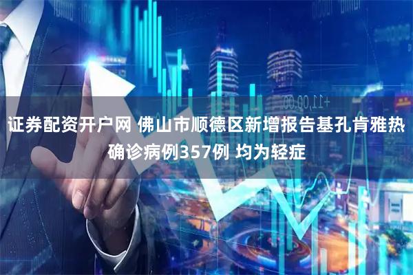 证券配资开户网 佛山市顺德区新增报告基孔肯雅热确诊病例357例 均为轻症
