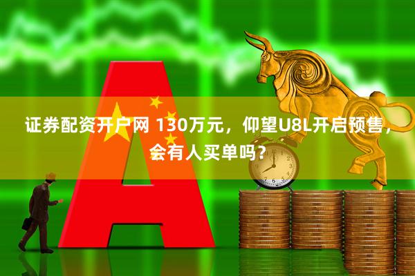 证券配资开户网 130万元，仰望U8L开启预售，会有人买单吗？