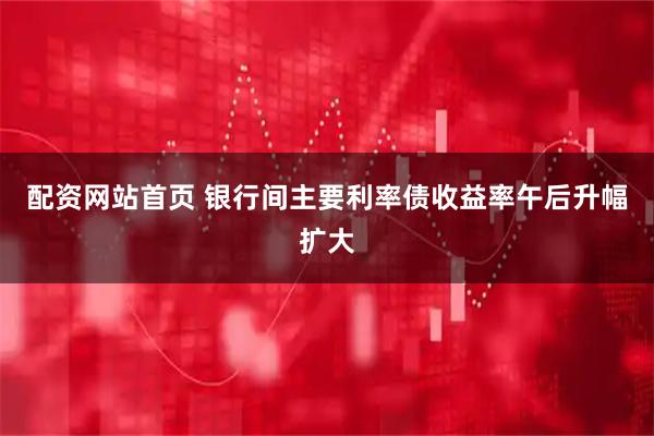 配资网站首页 银行间主要利率债收益率午后升幅扩大