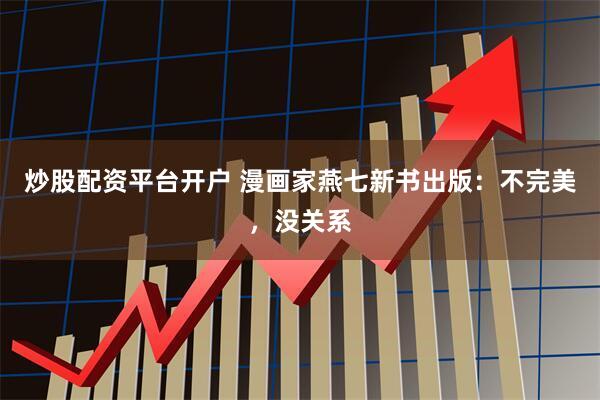 炒股配资平台开户 漫画家燕七新书出版：不完美，没关系