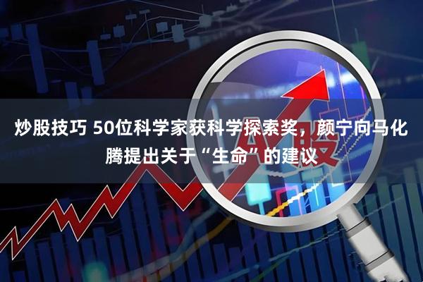炒股技巧 50位科学家获科学探索奖，颜宁向马化腾提出关于“生命”的建议