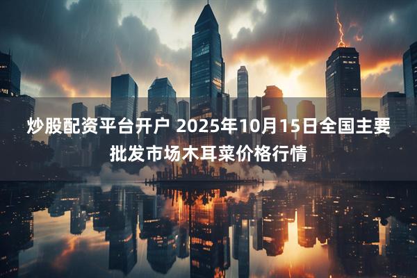 炒股配资平台开户 2025年10月15日全国主要批发市场木耳菜价格行情